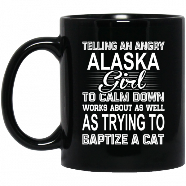 Telling An Angry Alaska Girl To Calm Down Works About As Well As Trying To Baptize A Cat Mug 1