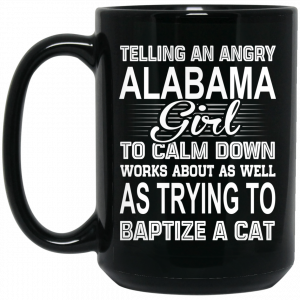 Telling An Angry Alabama Girl To Calm Down Works About As Well As Trying To Baptize A Cat Mug Alabama 2
