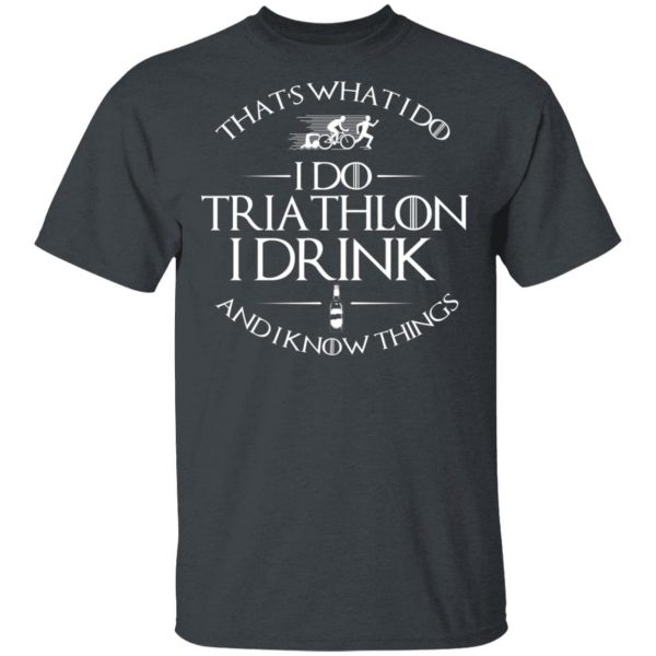 That’s What I Do I Do Triathlon I Drink And I Know Things T-Shirts, Hoodies, Sweatshirt 2