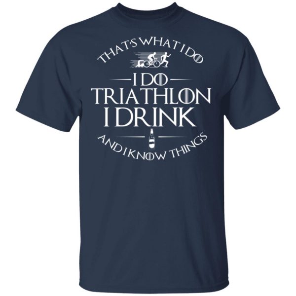 That’s What I Do I Do Triathlon I Drink And I Know Things T-Shirts, Hoodies, Sweatshirt 3