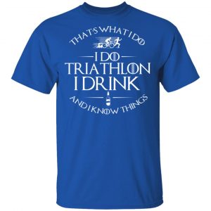 That’s What I Do I Do Triathlon I Drink And I Know Things T-Shirts, Hoodies, Sweatshirt 16