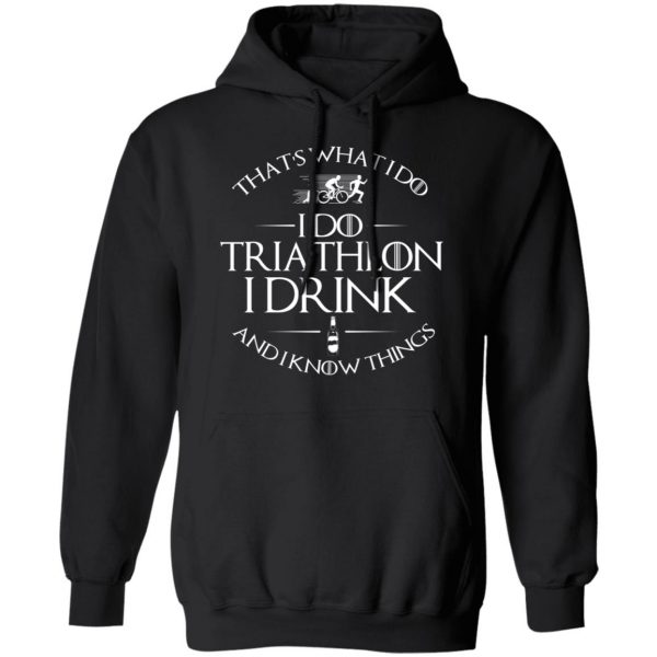 That’s What I Do I Do Triathlon I Drink And I Know Things T-Shirts, Hoodies, Sweatshirt 10