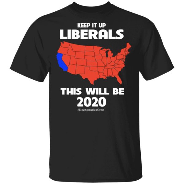 Keep It Up Liberals This Will Be 2020 T-Shirts, Hoodies, Sweatshirt 1