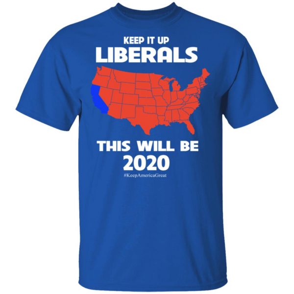 Keep It Up Liberals This Will Be 2020 T-Shirts, Hoodies, Sweatshirt 4