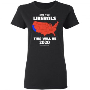 Keep It Up Liberals This Will Be 2020 T-Shirts, Hoodies, Sweatshirt 17