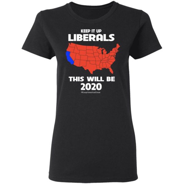 Keep It Up Liberals This Will Be 2020 T-Shirts, Hoodies, Sweatshirt 5