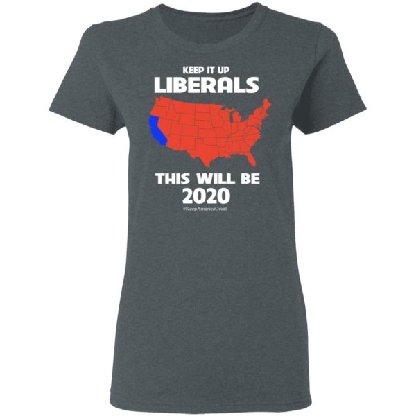 Keep It Up Liberals This Will Be 2020 T-Shirts, Hoodies, Sweatshirt 6