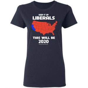 Keep It Up Liberals This Will Be 2020 T-Shirts, Hoodies, Sweatshirt 19