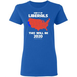 Keep It Up Liberals This Will Be 2020 T-Shirts, Hoodies, Sweatshirt 20