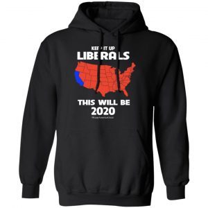 Keep It Up Liberals This Will Be 2020 T-Shirts, Hoodies, Sweatshirt 22