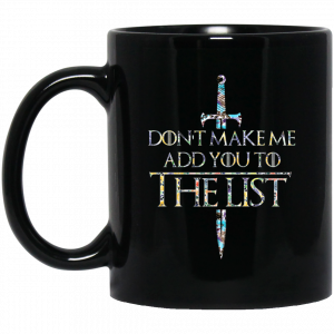 Game Of Thrones Don’t Make Me Add You To The List Mug Coffee Mugs