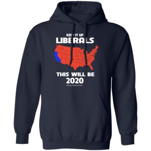 Keep It Up Liberals This Will Be 2020 T-Shirts, Hoodies, Sweatshirt 23