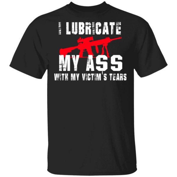 I Lubricate My Ass With My Victim’s Tears T-Shirts, Hoodies, Sweatshirt 1