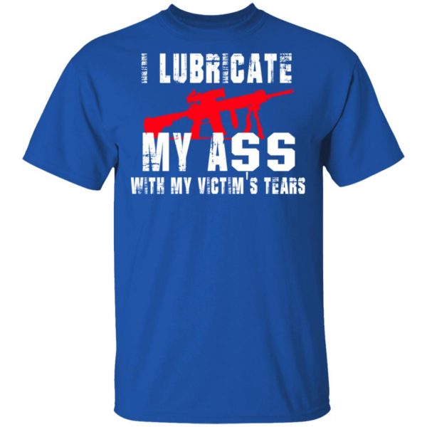 I Lubricate My Ass With My Victim’s Tears T-Shirts, Hoodies, Sweatshirt 4