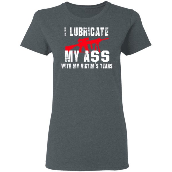 I Lubricate My Ass With My Victim’s Tears T-Shirts, Hoodies, Sweatshirt 6