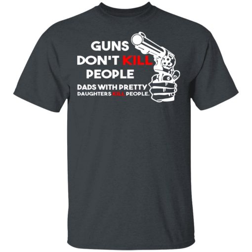 Guns Don’t Kill People Dads With Pretty Daughters Kill People T-Shirts, Hoodies, Sweatshirt - Image 2