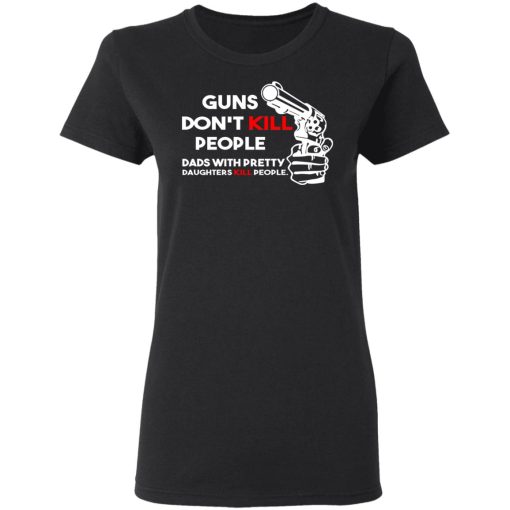 Guns Don’t Kill People Dads With Pretty Daughters Kill People T-Shirts, Hoodies, Sweatshirt - Image 5