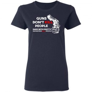 Guns Don’t Kill People Dads With Pretty Daughters Kill People T-Shirts, Hoodies, Sweatshirt 19
