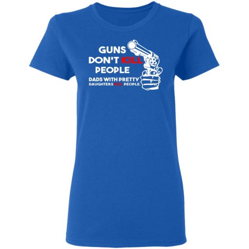 Guns Don’t Kill People Dads With Pretty Daughters Kill People T-Shirts, Hoodies, Sweatshirt - Image 8