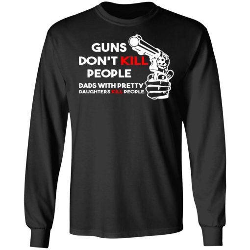 Guns Don’t Kill People Dads With Pretty Daughters Kill People T-Shirts, Hoodies, Sweatshirt - Image 9