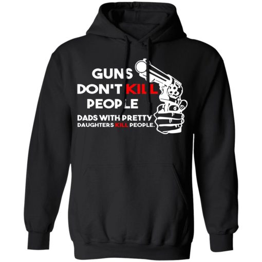 Guns Don’t Kill People Dads With Pretty Daughters Kill People T-Shirts, Hoodies, Sweatshirt 10