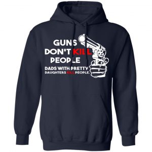 Guns Don’t Kill People Dads With Pretty Daughters Kill People T-Shirts, Hoodies, Sweatshirt 23