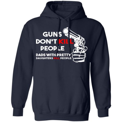 Guns Don’t Kill People Dads With Pretty Daughters Kill People T-Shirts, Hoodies, Sweatshirt - Image 11