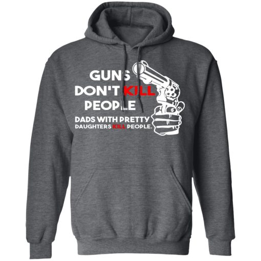 Guns Don’t Kill People Dads With Pretty Daughters Kill People T-Shirts, Hoodies, Sweatshirt - Image 12