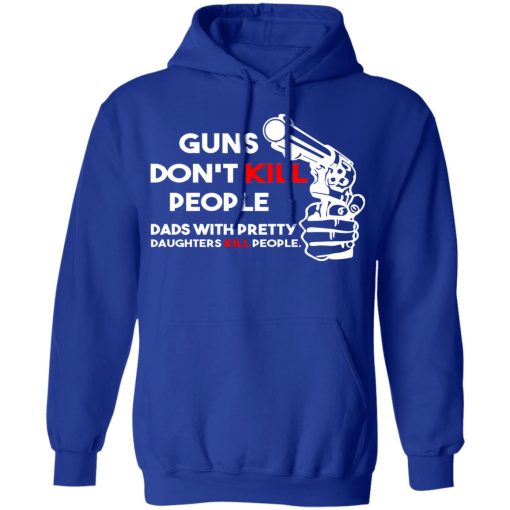 Guns Don’t Kill People Dads With Pretty Daughters Kill People T-Shirts, Hoodies, Sweatshirt - Image 13