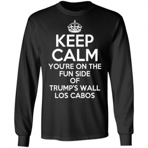 Keep Calm You’re On The Fun Side Of Trump’s Wall Los Cabos T-Shirts, Hoodies, Sweatshirt 6
