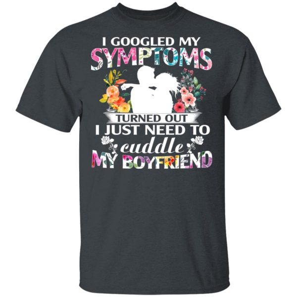 I Googled My Symptoms Turned Out I Just Need To Cuddle My Boyfriend T-Shirts, Hoodies, Sweatshirt 2