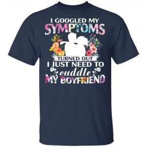 I Googled My Symptoms Turned Out I Just Need To Cuddle My Boyfriend T-Shirts, Hoodies, Sweatshirt 15