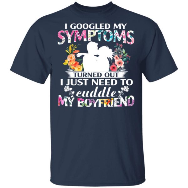 I Googled My Symptoms Turned Out I Just Need To Cuddle My Boyfriend T-Shirts, Hoodies, Sweatshirt 3