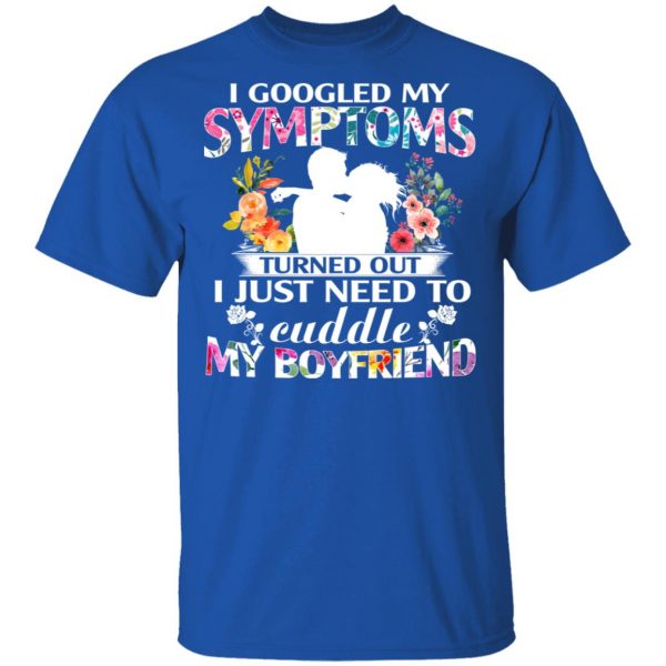 I Googled My Symptoms Turned Out I Just Need To Cuddle My Boyfriend T-Shirts, Hoodies, Sweatshirt 4