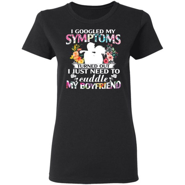 I Googled My Symptoms Turned Out I Just Need To Cuddle My Boyfriend T-Shirts, Hoodies, Sweatshirt 5