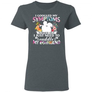 I Googled My Symptoms Turned Out I Just Need To Cuddle My Boyfriend T-Shirts, Hoodies, Sweatshirt 18