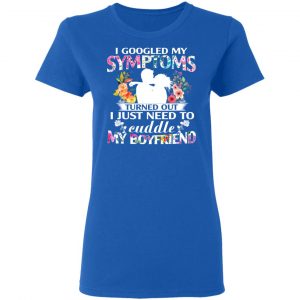I Googled My Symptoms Turned Out I Just Need To Cuddle My Boyfriend T-Shirts, Hoodies, Sweatshirt 20