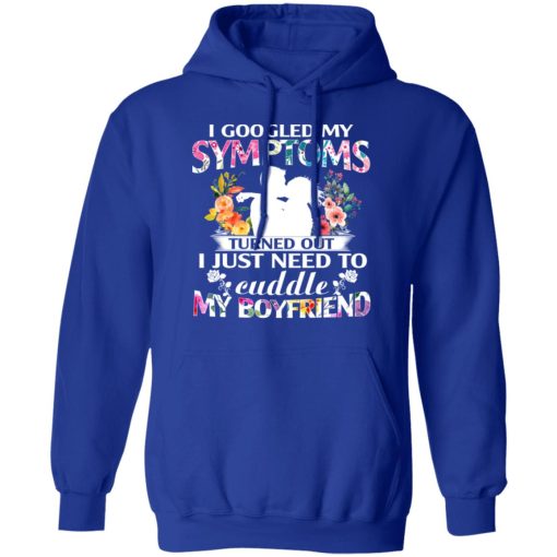 I Googled My Symptoms Turned Out I Just Need To Cuddle My Boyfriend T-Shirts, Hoodies, Sweatshirt 13