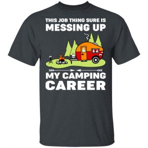This Job Thing Sure Is Messing Up My Camping Career T-Shirts, Hoodies, Sweatshirt Camping 2
