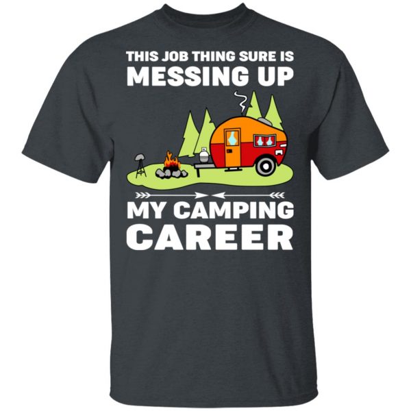 This Job Thing Sure Is Messing Up My Camping Career T-Shirts, Hoodies, Sweatshirt 2