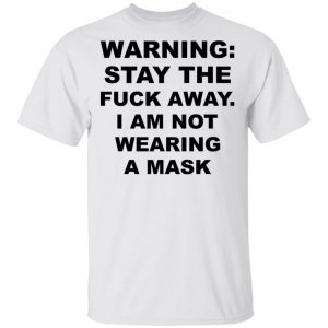 Warning Stay The Fuck Away I Am Not Wearing A Mask T-Shirts, Hoodies, Sweatshirt 13
