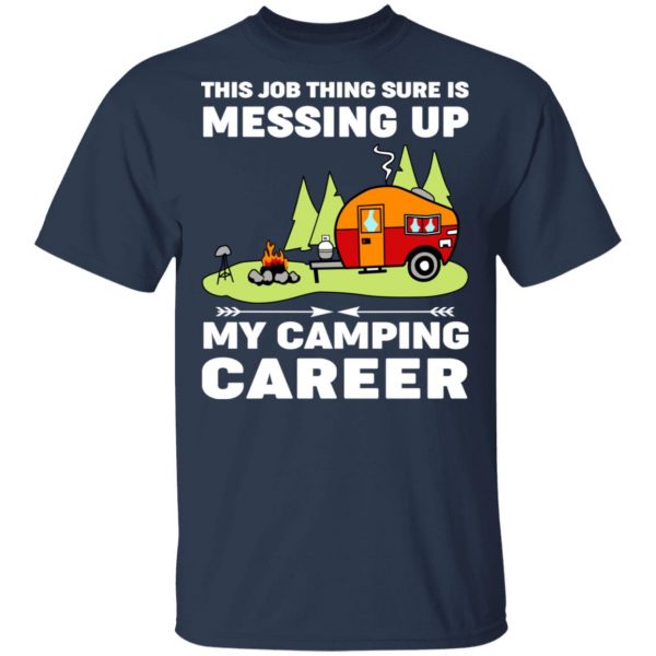 This Job Thing Sure Is Messing Up My Camping Career T-Shirts, Hoodies, Sweatshirt 3