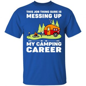 This Job Thing Sure Is Messing Up My Camping Career T-Shirts, Hoodies, Sweatshirt 16