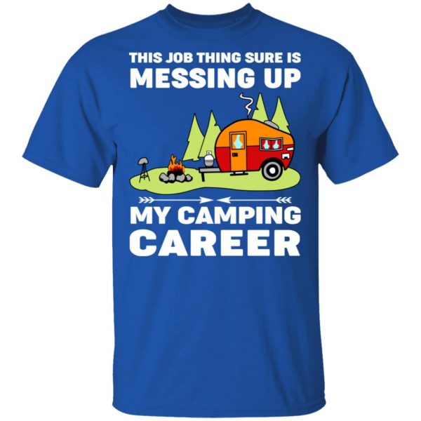 This Job Thing Sure Is Messing Up My Camping Career T-Shirts, Hoodies, Sweatshirt 4