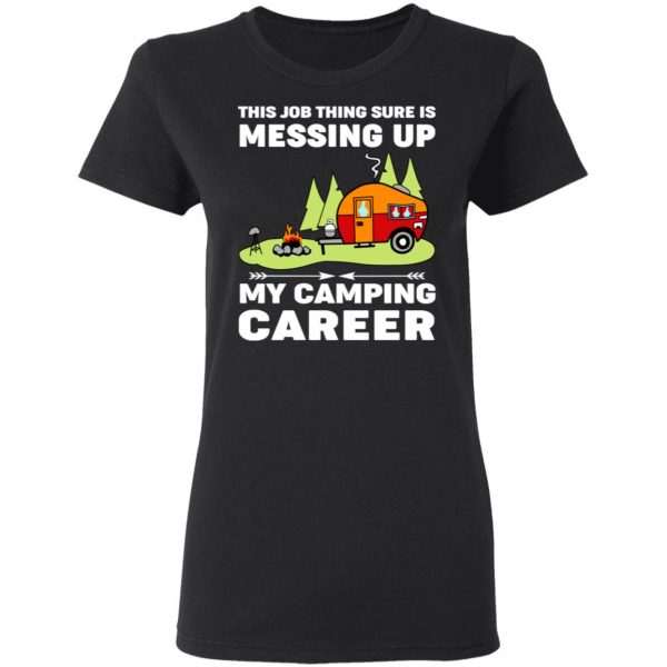 This Job Thing Sure Is Messing Up My Camping Career T-Shirts, Hoodies, Sweatshirt 5