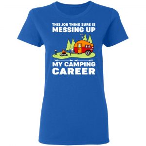 This Job Thing Sure Is Messing Up My Camping Career T-Shirts, Hoodies, Sweatshirt 20