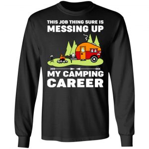 This Job Thing Sure Is Messing Up My Camping Career T-Shirts, Hoodies, Sweatshirt 21