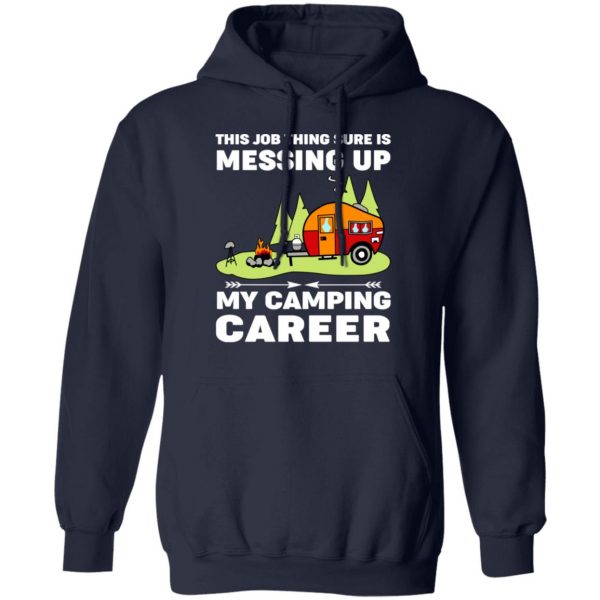 This Job Thing Sure Is Messing Up My Camping Career T-Shirts, Hoodies, Sweatshirt 11