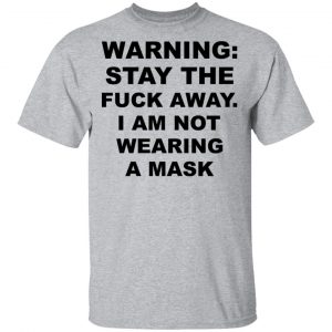 Warning Stay The Fuck Away I Am Not Wearing A Mask T-Shirts, Hoodies, Sweatshirt 14