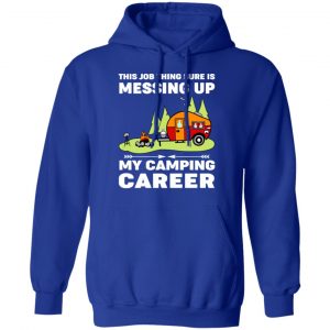 This Job Thing Sure Is Messing Up My Camping Career T-Shirts, Hoodies, Sweatshirt 25
